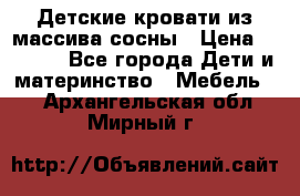 Детские кровати из массива сосны › Цена ­ 3 970 - Все города Дети и материнство » Мебель   . Архангельская обл.,Мирный г.